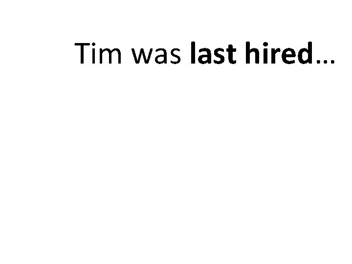 Tim was last hired… 