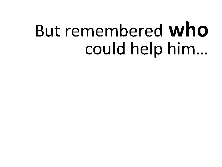 But remembered who could help him… 