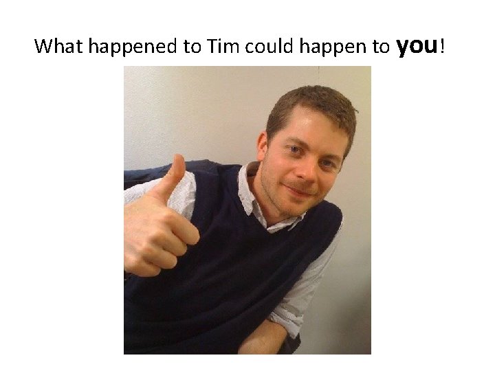 What happened to Tim could happen to you! 