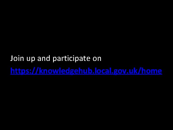 Join up and participate on https: //knowledgehub. local. gov. uk/home 