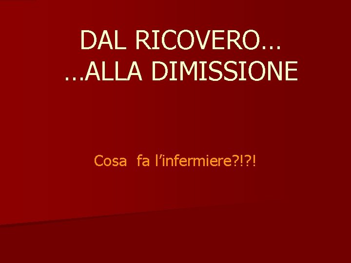 DAL RICOVERO… …ALLA DIMISSIONE Cosa fa l’infermiere? !? ! 