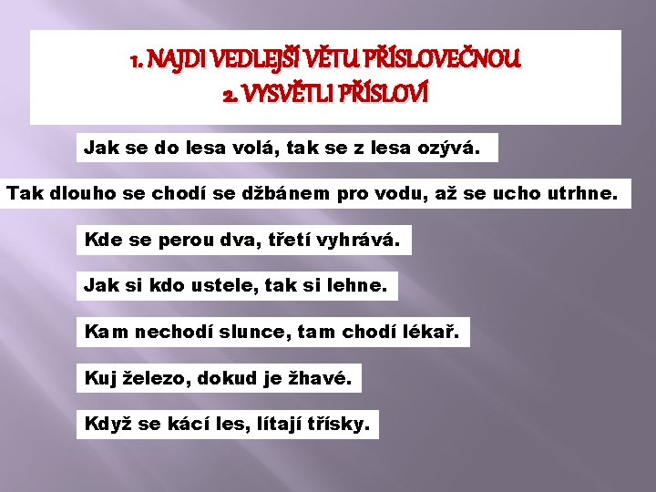 1. NAJDI VEDLEJŠÍ VĚTU PŘÍSLOVEČNOU 2. VYSVĚTLI PŘÍSLOVÍ Jak se do lesa volá, tak