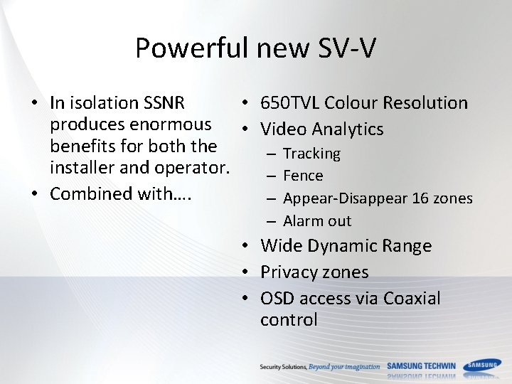 Powerful new SV-V • In isolation SSNR • 650 TVL Colour Resolution produces enormous