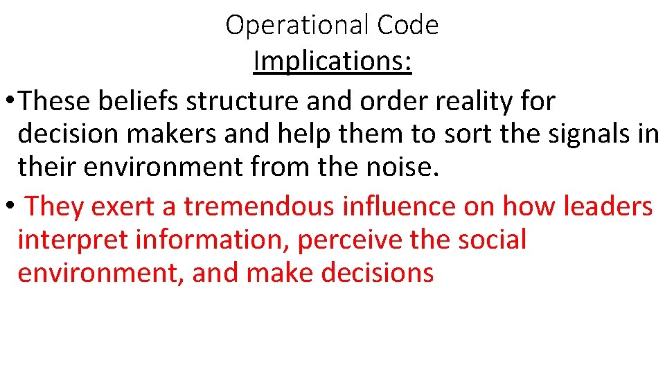 Operational Code Implications: • These beliefs structure and order reality for decision makers and