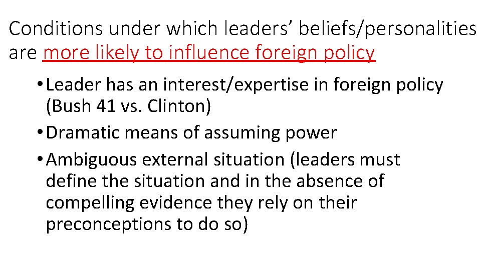 Conditions under which leaders’ beliefs/personalities are more likely to influence foreign policy • Leader