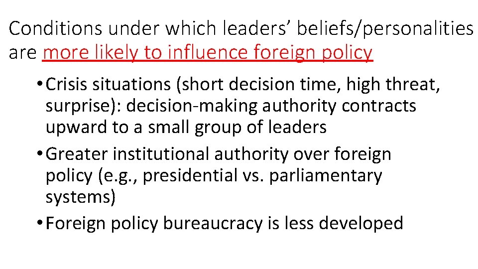 Conditions under which leaders’ beliefs/personalities are more likely to influence foreign policy • Crisis