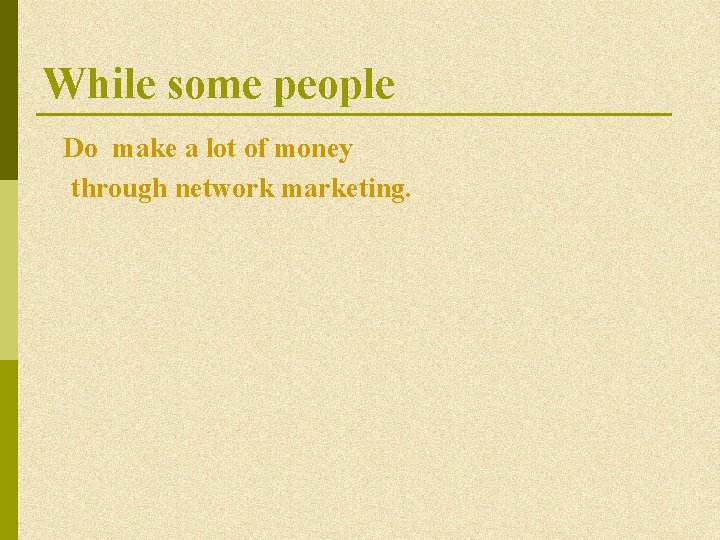While some people Do make a lot of money through network marketing. While some people Do make a lot of money through network marketing.
