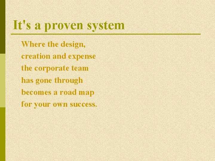 It's a proven system Where the design, creation and expense the corporate team has It's a proven system Where the design, creation and expense the corporate team has