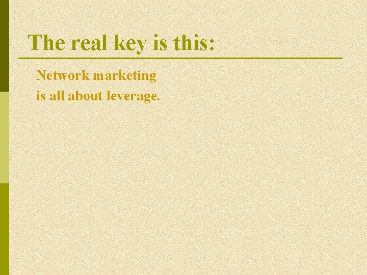 The real key is this: Network marketing is all about leverage. The real key is this: Network marketing is all about leverage.