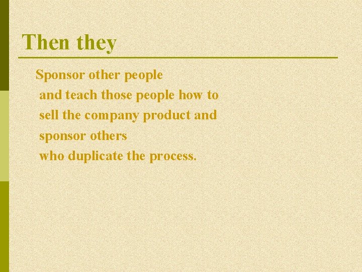 Then they Sponsor other people and teach those people how to sell the company Then they Sponsor other people and teach those people how to sell the company