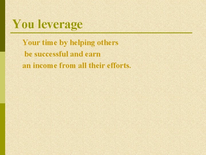 You leverage Your time by helping others be successful and earn an income from You leverage Your time by helping others be successful and earn an income from