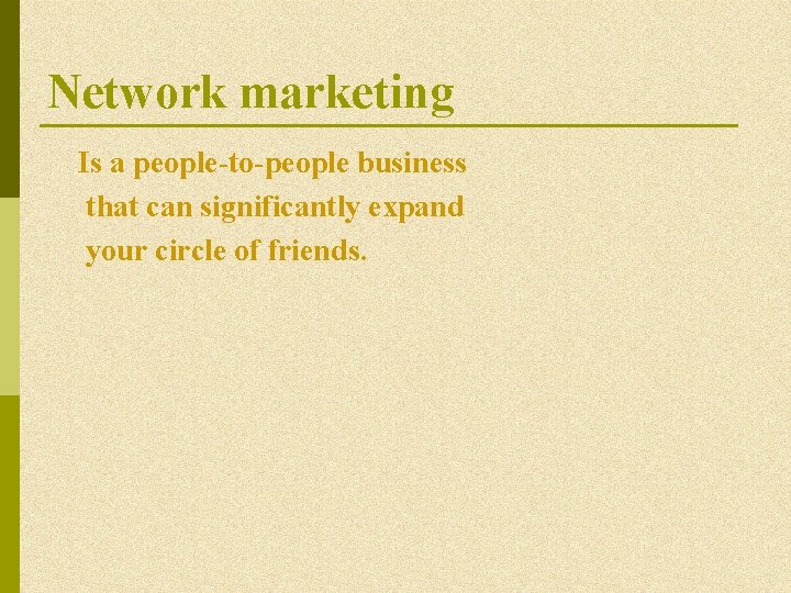 Network marketing Is a people-to-people business that can significantly expand your circle of friends. Network marketing Is a people-to-people business that can significantly expand your circle of friends.