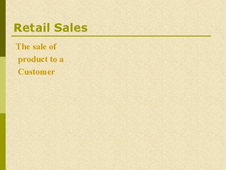 Retail Sales The sale of product to a Customer Retail Sales The sale of product to a Customer