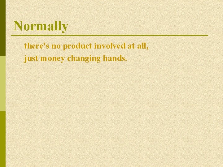 Normally there's no product involved at all, just money changing hands. Normally there's no product involved at all, just money changing hands.