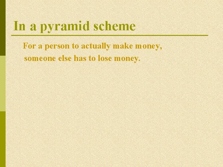 In a pyramid scheme For a person to actually make money, someone else has In a pyramid scheme For a person to actually make money, someone else has