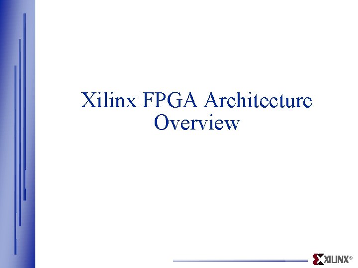 Xilinx FPGA Architecture Overview ® 