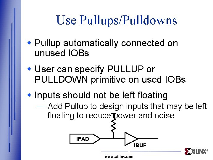 Use Pullups/Pulldowns w Pullup automatically connected on unused IOBs w User can specify PULLUP