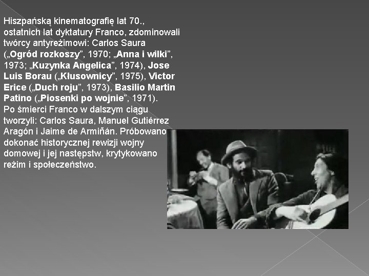 Hiszpańską kinematografię lat 70. , ostatnich lat dyktatury Franco, zdominowali twórcy antyreżimowi: Carlos Saura