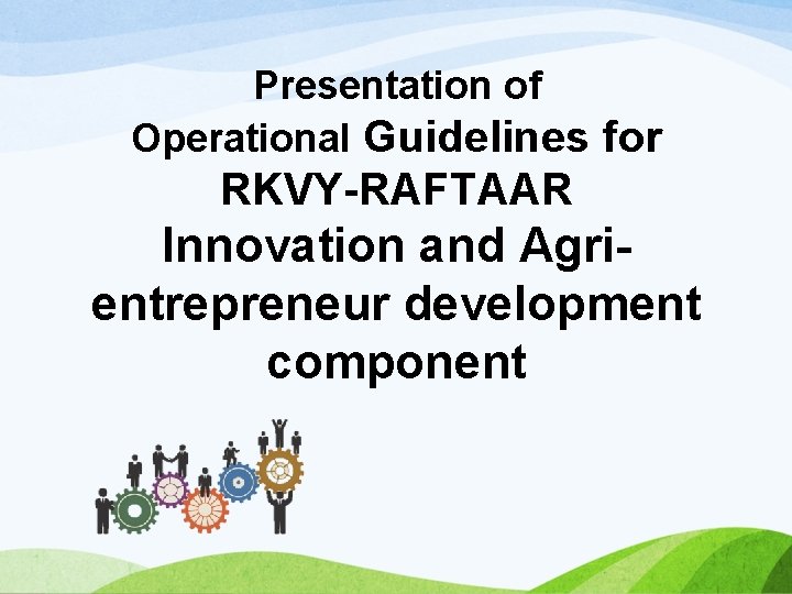 Presentation of Operational Guidelines for RKVY-RAFTAAR Innovation and Agrientrepreneur development component 