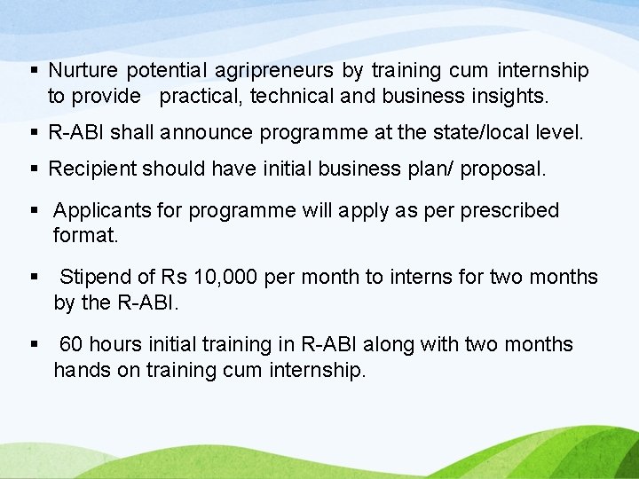 § Nurture potential agripreneurs by training cum internship to provide practical, technical and business