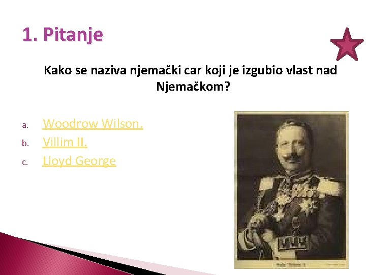 1. Pitanje Kako se naziva njemački car koji je izgubio vlast nad Njemačkom? a.