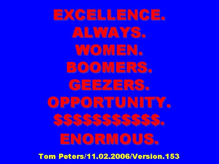 EXCELLENCE. ALWAYS. WOMEN. BOOMERS. GEEZERS. OPPORTUNITY. $$$$$$. ENORMOUS. Tom Peters/11. 02. 2006/Version. 153 