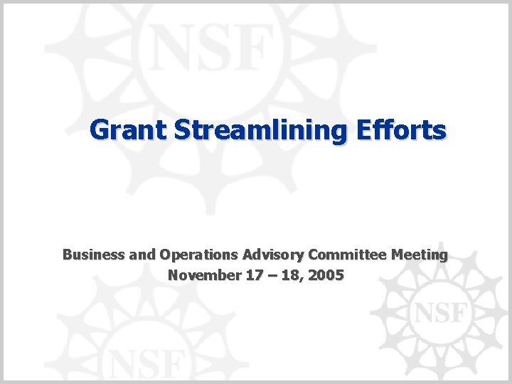 Grant Streamlining Efforts Business and Operations Advisory Committee Meeting November 17 – 18, 2005