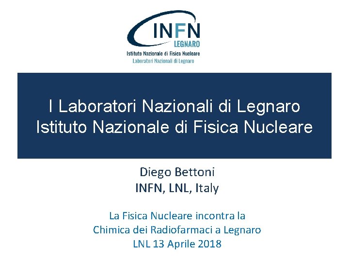 I Laboratori Nazionali di Legnaro Istituto Nazionale di Fisica Nucleare Diego Bettoni INFN, LNL,