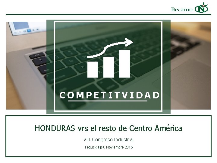 COMPETITVIDAD HONDURAS vrs el resto de Centro América VIII Congreso Industrial Tegucigalpa, Noviembre 2015