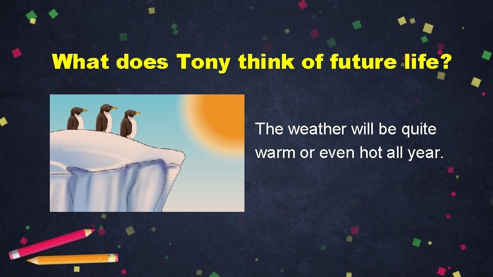 What does Tony think of future life? The weather will be quite warm or