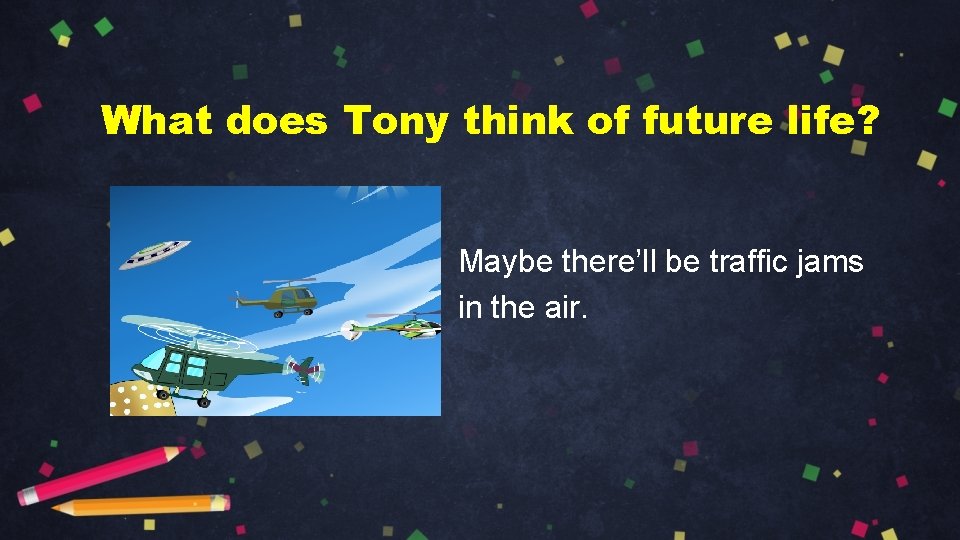 What does Tony think of future life? Maybe there’ll be traffic jams in the