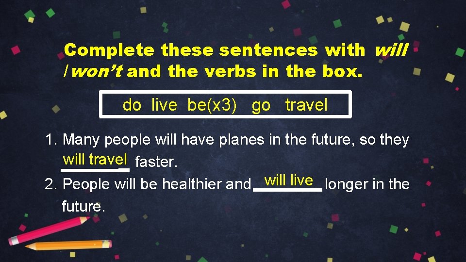 Complete these sentences with will /won’t and the verbs in the box. do live