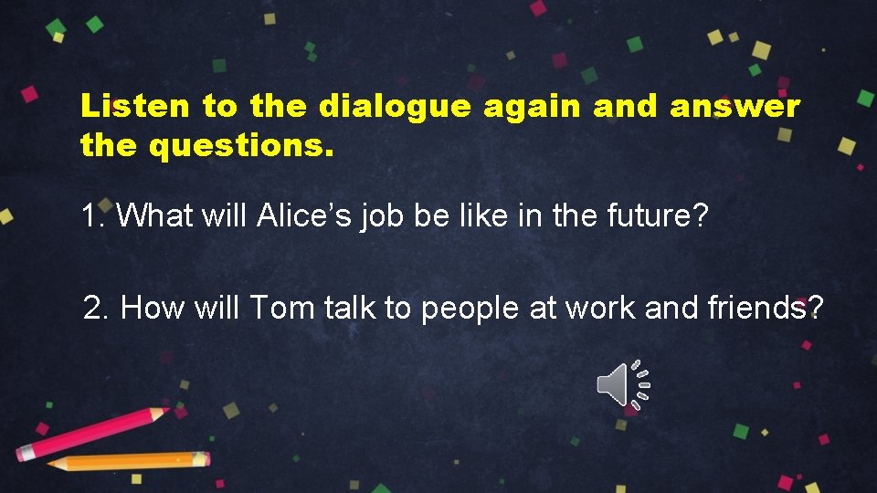 Listen to the dialogue again and answer the questions. 1. What will Alice’s job