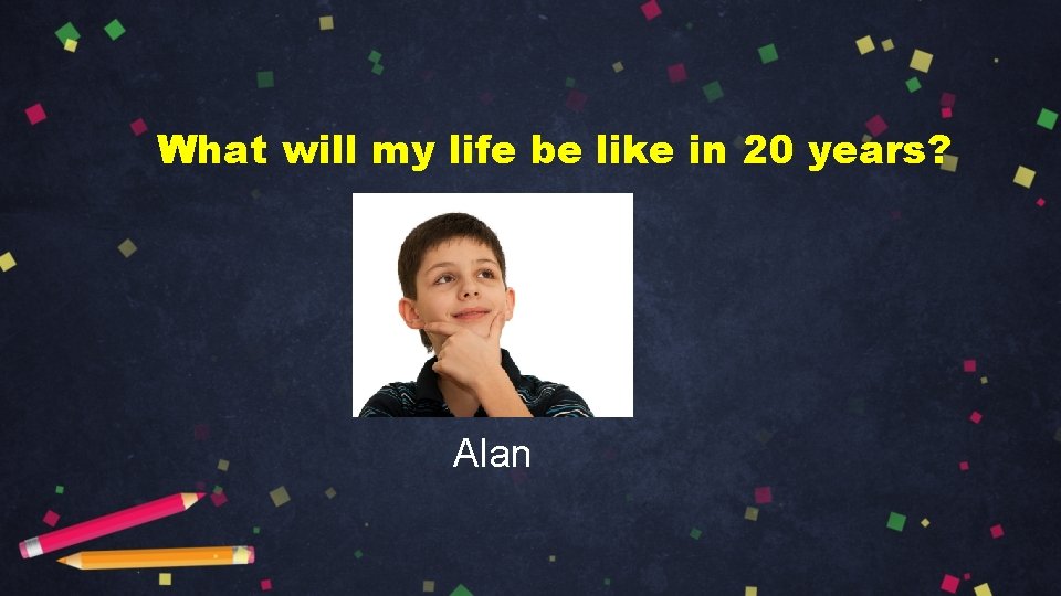 What will my life be like in 20 years? Alan 