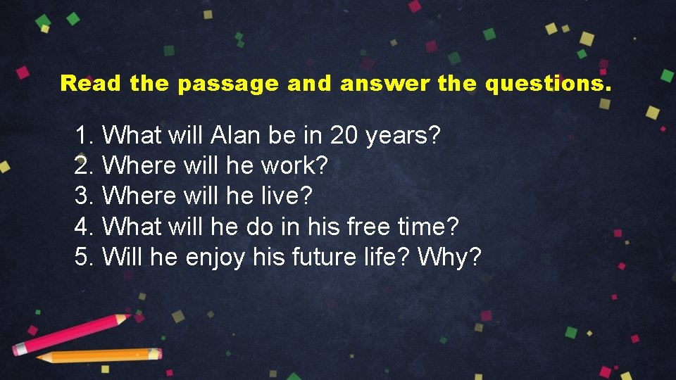 Read the passage and answer the questions. 1. What will Alan be in 20