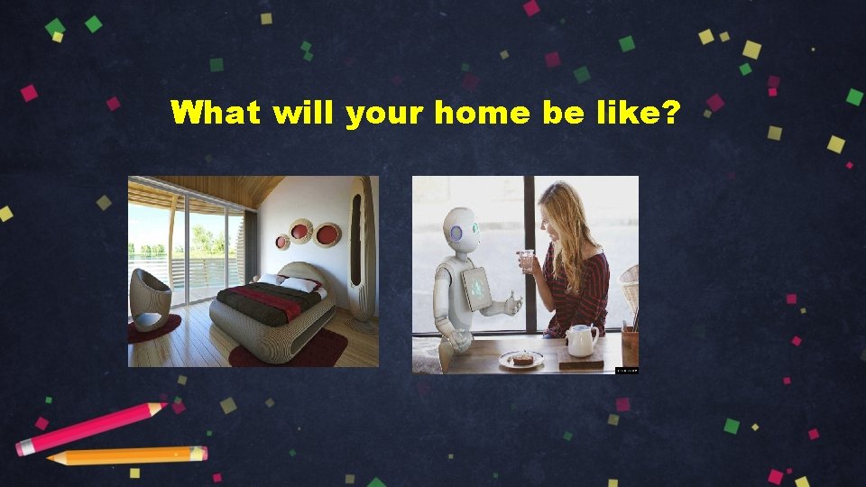 What will your home be like? 