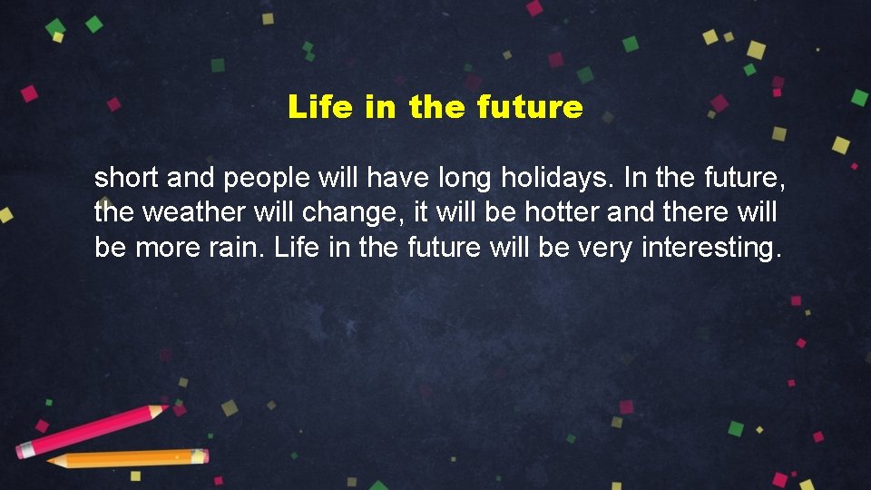 Life in the future short and people will have long holidays. In the future,