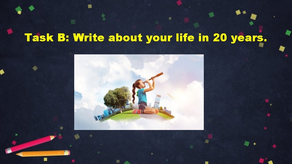 Task B: Write about your life in 20 years. 