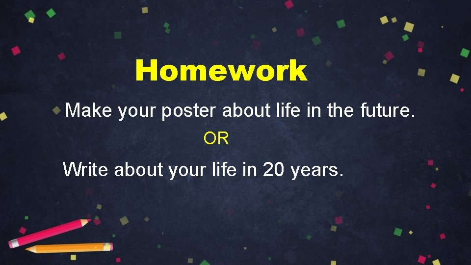 Homework Make your poster about life in the future. OR Write about your life