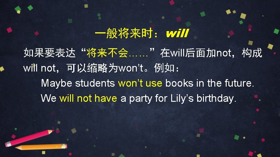 一般将来时：will 如果要表达“将来不会……”在will后面加not，构成 will not，可以缩略为won’t。例如： Maybe students won’t use books in the future. We will