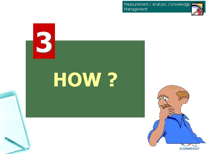 Measurement / Analysis / Knowledge Management 3 HOW ? Measurement / Analysis / Knowledge Management 3 HOW ?