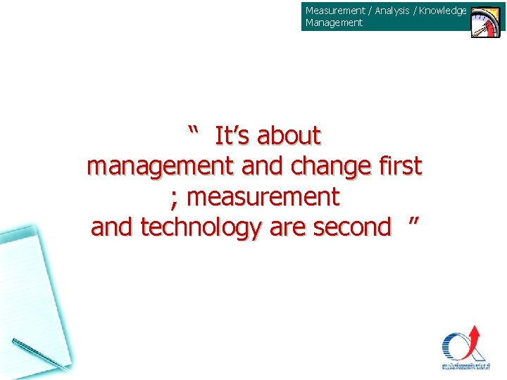 Measurement / Analysis / Knowledge Management “ It’s about management and change first ; Measurement / Analysis / Knowledge Management “ It’s about management and change first ;