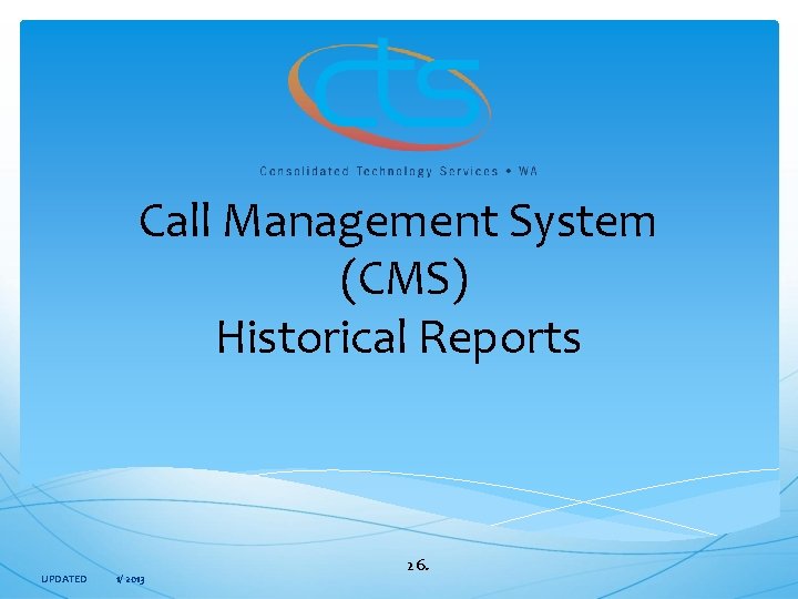  Call Management System (CMS) Historical Reports UPDATED 1/ 2013 26. 