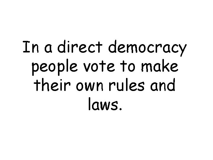 In a direct democracy people vote to make their own rules and laws. 