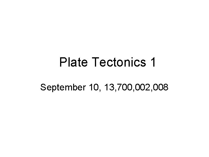 Plate Tectonics 1 September 10, 13, 700, 002, 008 