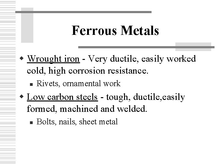 Ferrous Metals w Wrought iron - Very ductile, easily worked cold, high corrosion resistance.