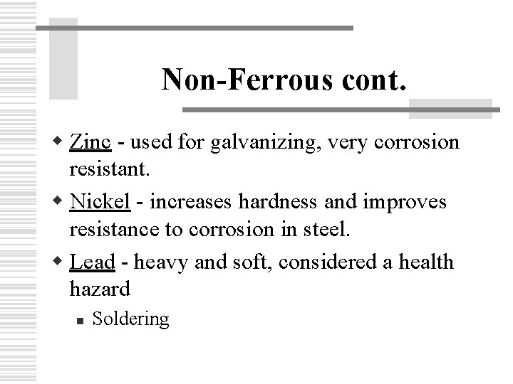 Non-Ferrous cont. w Zinc - used for galvanizing, very corrosion resistant. w Nickel -