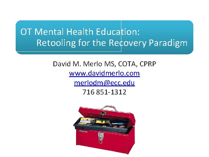 OT Mental Health Education: Retooling for the Recovery Paradigm David M. Merlo MS, COTA,