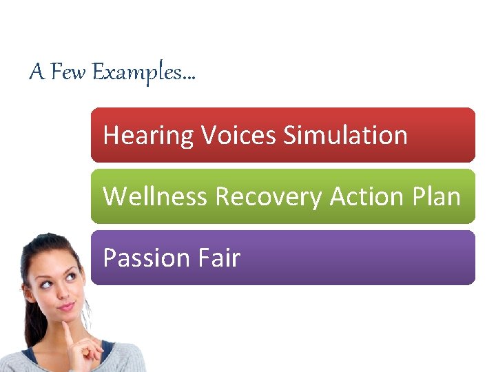 A Few Examples… Hearing Voices Simulation Wellness Recovery Action Plan Passion Fair 