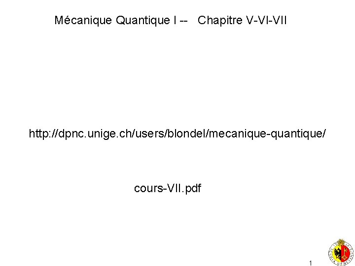 Mécanique Quantique I -- Chapitre V-VI-VII http: //dpnc. unige. ch/users/blondel/mecanique-quantique/ cours-VII. pdf 1 